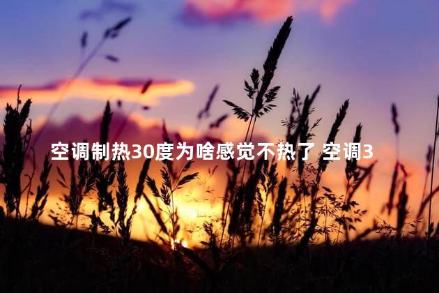 空调制热30度为啥感觉不热了 空调30度制冷会热吗